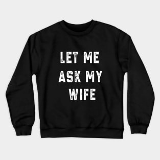 Let Me Ask My Wife Crewneck Sweatshirt